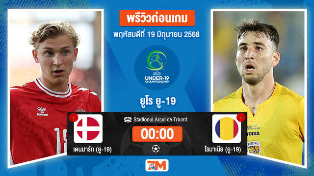 วิเคราะห์ฟุตบอล ยูฟ่า ยู-19 ชิงแชมป์ยุโรป ระหว่าง เดนมาร์ค  (ยู 19) พบ โรมาเนีย(ยู 19)