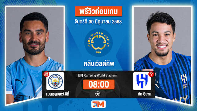 วิเคราะห์ฟุตบอล ฟีฟ่าคลับเวิลด์คัพ ระหว่าง แมนเชสเตอร์ ซิตี้ พบ อัล ฮิลาล