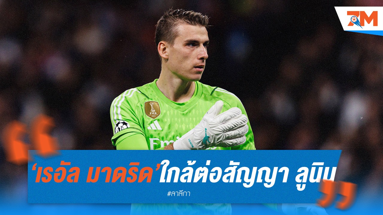 เรอัล มาดริด ใกล้ต่อสัญญา ลูนิน ปิดประตูเกปา