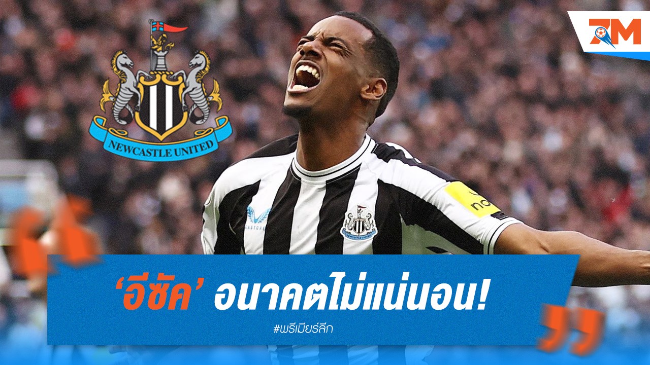 อีซัค อนาคตไม่แน่นอน! นิวคาสเซิ่ล อาจต้องขายหากได้รับข้อเสนอ 100 ล้านปอนด์