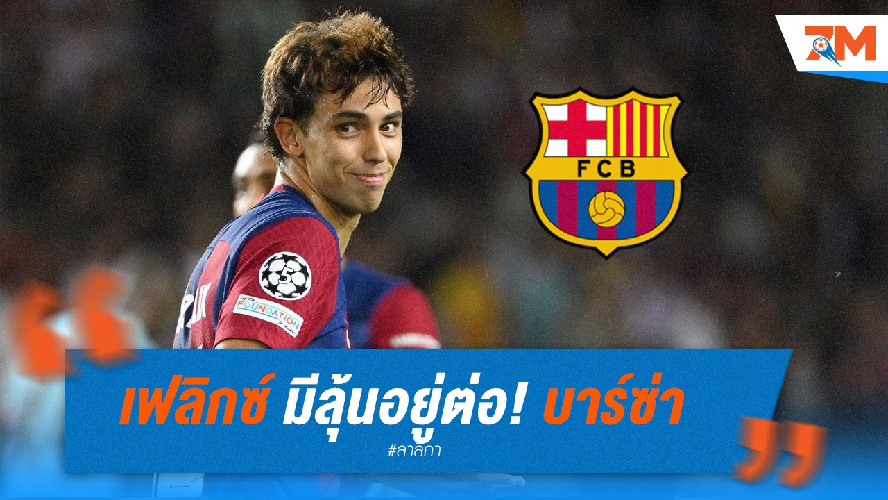 เฟลิกซ์ มีลุ้นอยู่ต่อ! บาร์ซ่า ต้องเจรจาค่าตัวกับตราหมี