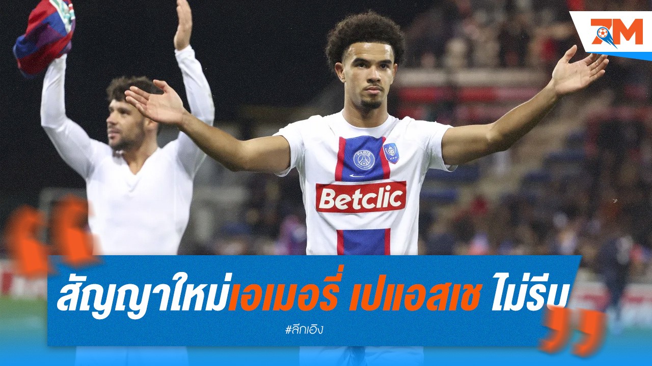 สัญญาใหม่เอเมอรี่: เปแอสเช ไม่รีบร้อน!