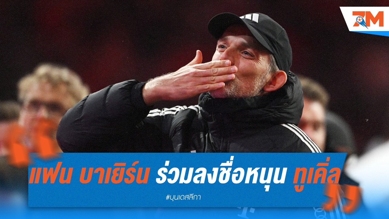 แฟน บาเยิร์น ร่วมลงชื่อหนุน ทูเคิ่ล คุมทีมต่อซีซั่นหน้า!