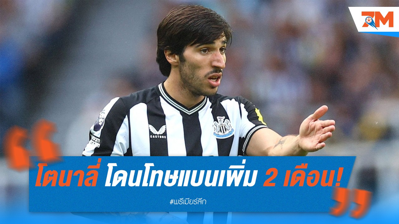 โตนาลี่ โดนโทษแบนเพิ่ม 2 เดือน! พลาดลงเล่นให้ นิวคาสเซิ่ล ยาวถึง 4 เดือน