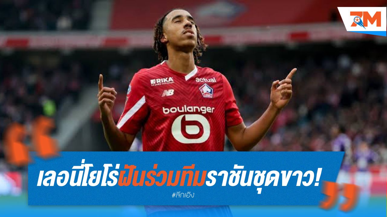 เลอนี่ โยโร่ ดาวรุ่งลีลล์ ฝันร่วมทีม ราชันชุดขาว!