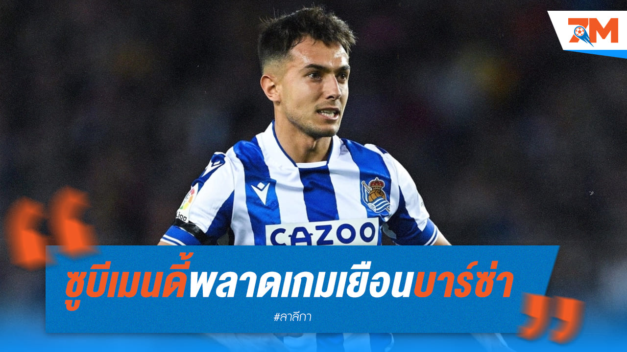 ซูบีเมนดี้พลาดในเกมที่ไปเยือนบาร์ซ่าจันทร์นี้