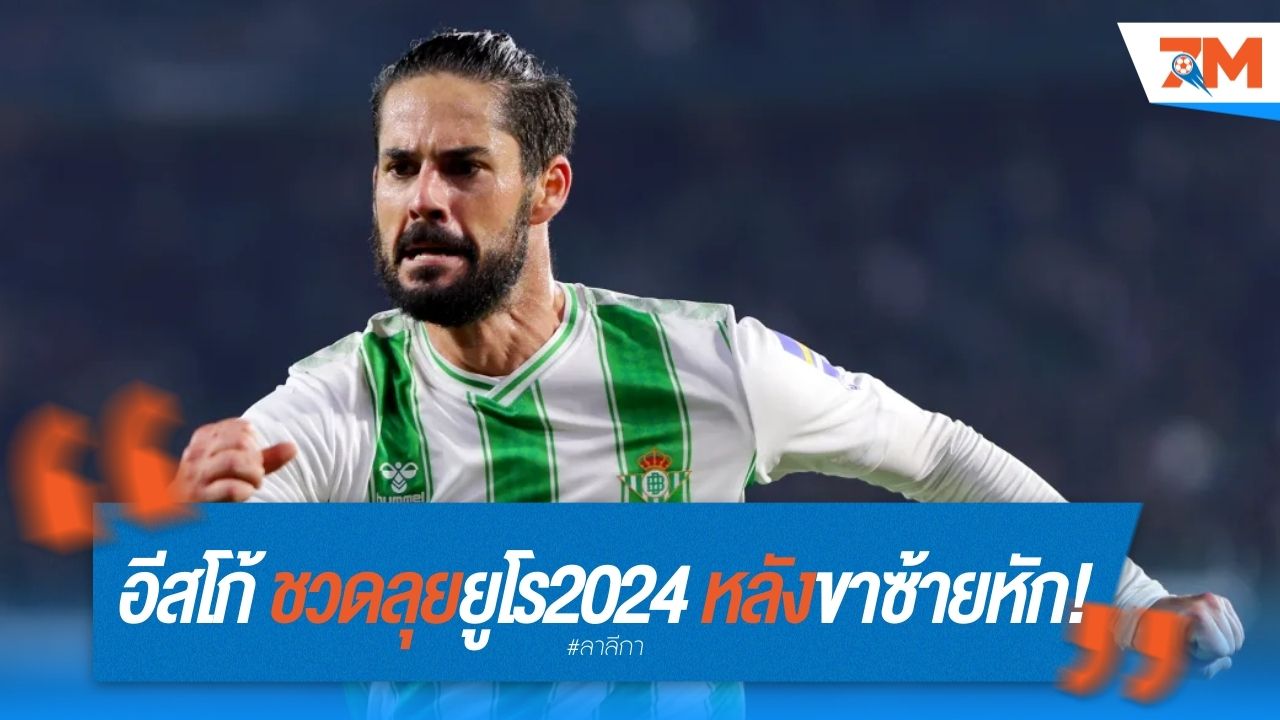 อีสโก้ ชวดลุยยูโร 2024 หลังขาซ้ายหัก!