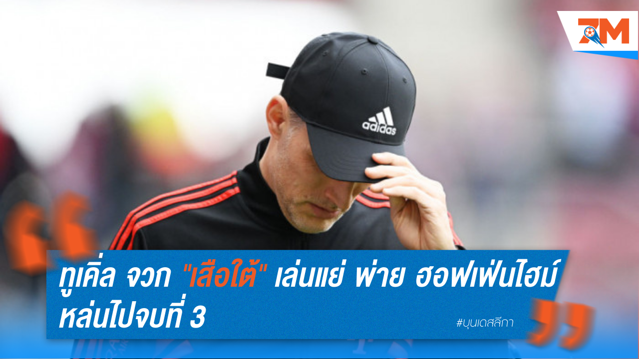 ทูเคิ่ล จวก "เสือใต้" เล่นแย่ พ่าย ฮอฟเฟ่นไฮม์ หล่นไปจบที่ 3