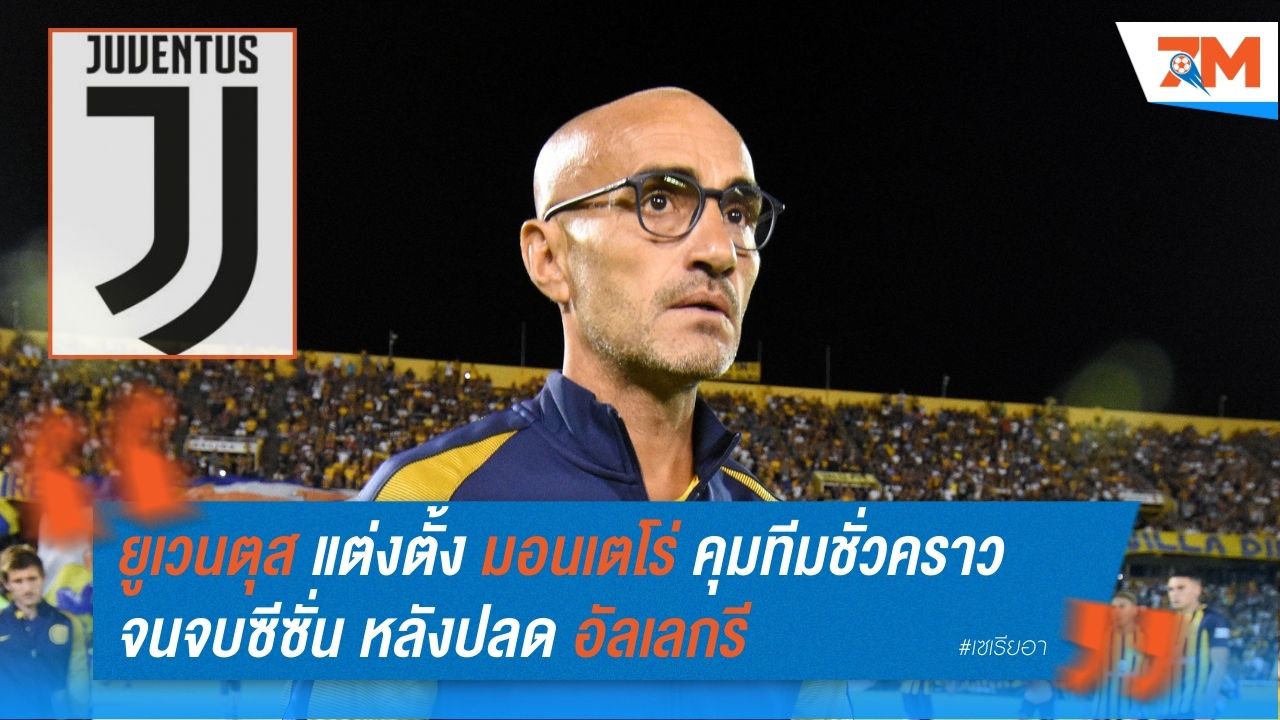 ยูเวนตุส แต่งตั้ง มอนเตโร่ คุมทีมชั่วคราวจนจบซีซั่น หลังปลด อัลเลกรี