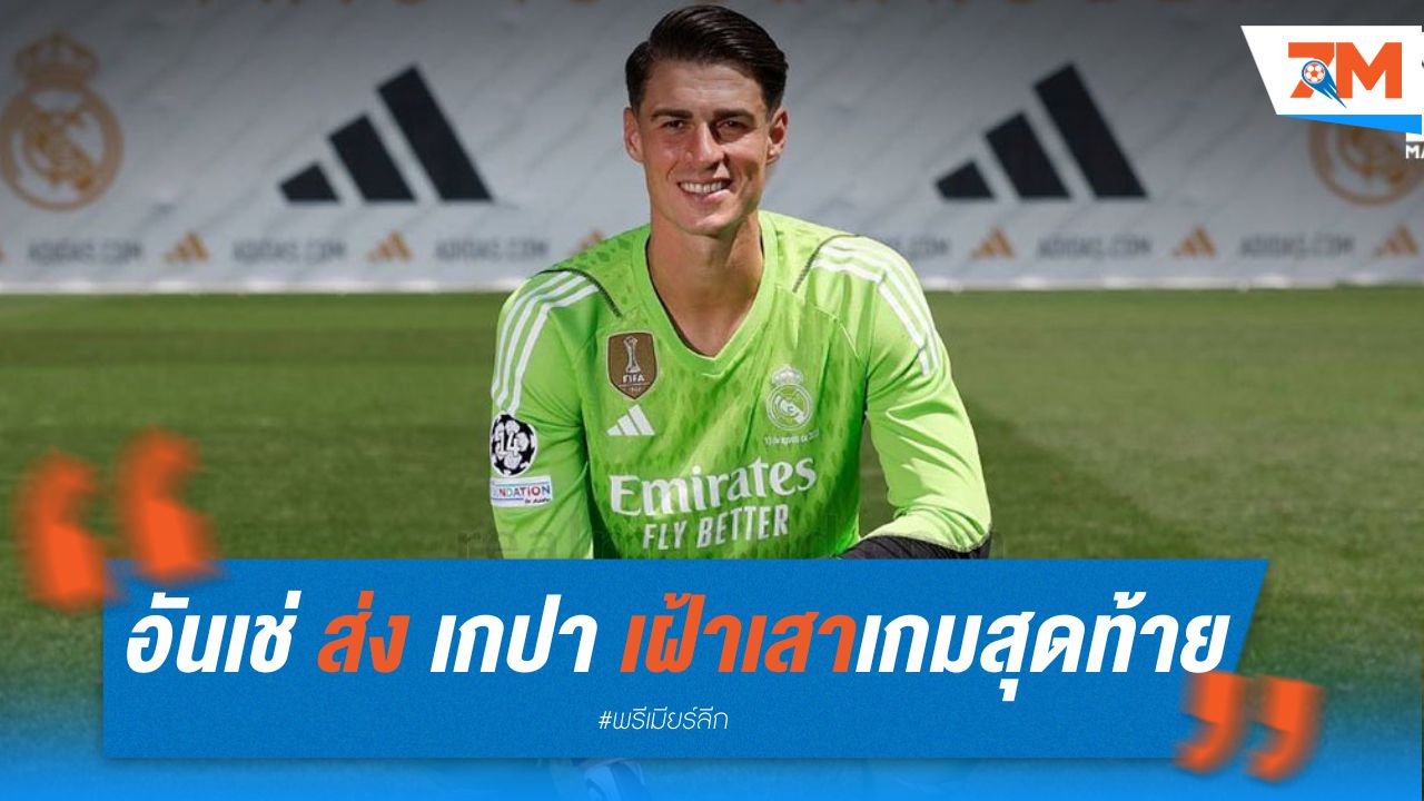 อันเช่ ส่ง เกปา ลงเฝ้าเสาอำลาแฟนมาดริด เกมสุดท้ายซีซั่น
