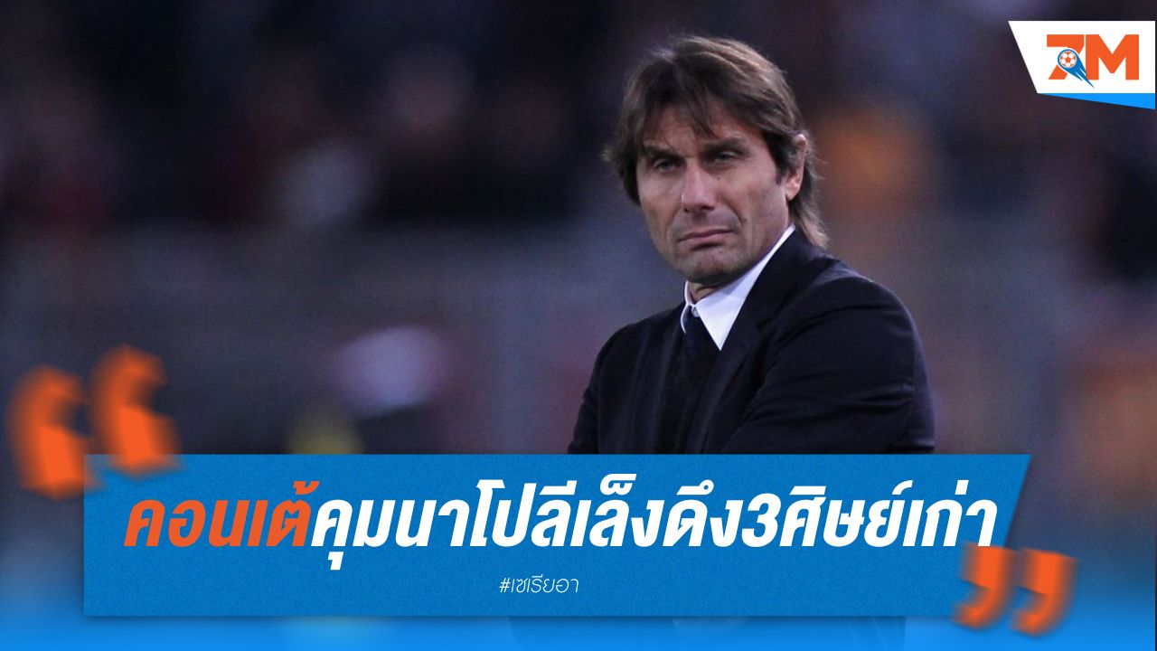 คอนเต้ คุม นาโปลี เล็งดึง 3 ศิษย์เก่าร่วมทัพ
