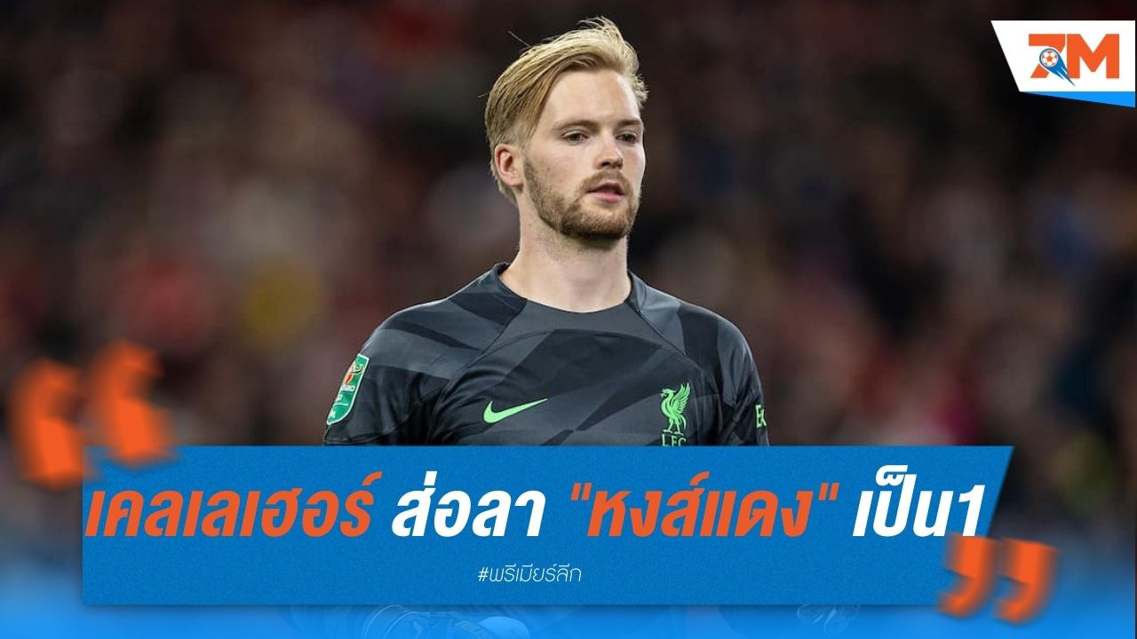 เคลเลเฮอร์ ส่อลา "หงส์แดง" หวังเป็นมือ 1