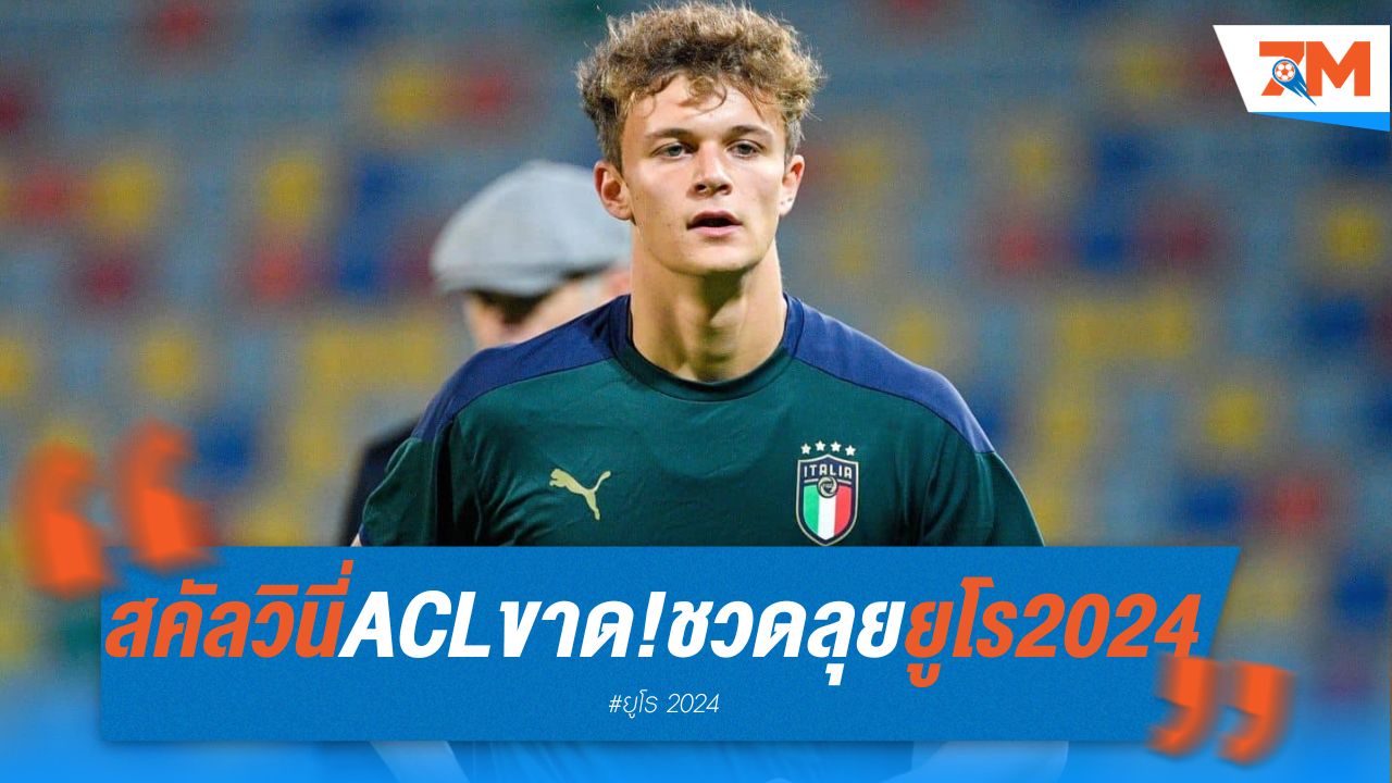 สคัลวินี่ ACL ขาด! พักยาวถึงต้นปีหน้า ชวดลุยยูโร 2024