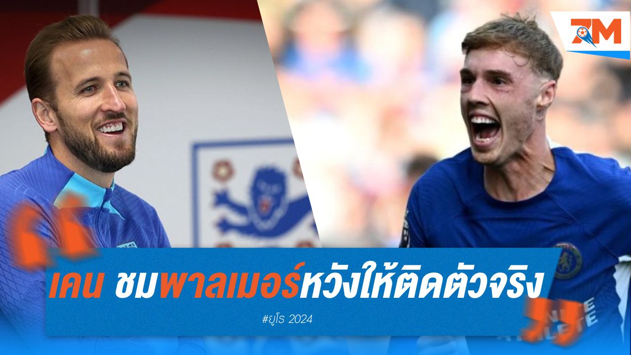 เคน ชม พาลเมอร์ หวังให้ติดตัวจริง ลุยยูโร 2024