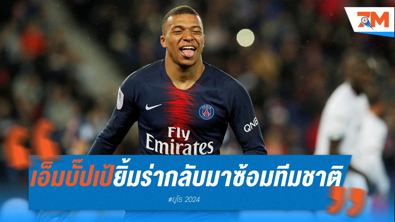 เอ็มบั๊ปเป้ ยิ้มร่า กลับมาซ้อมทีมชาติ หลังเซ็น ราชัน