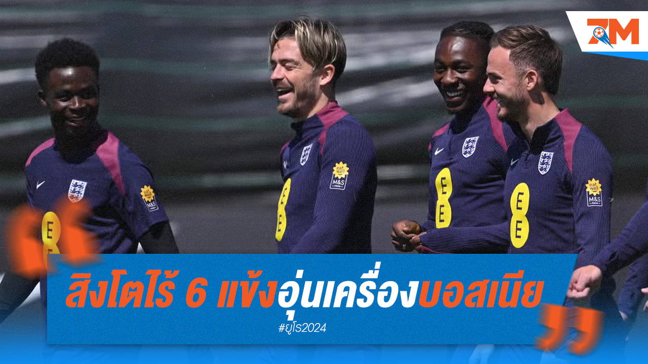 ไร้เงา 6 ทีมชาติอังกฤษ นัดอุ่นเครื่องก่อนศึกยูโร 2024
