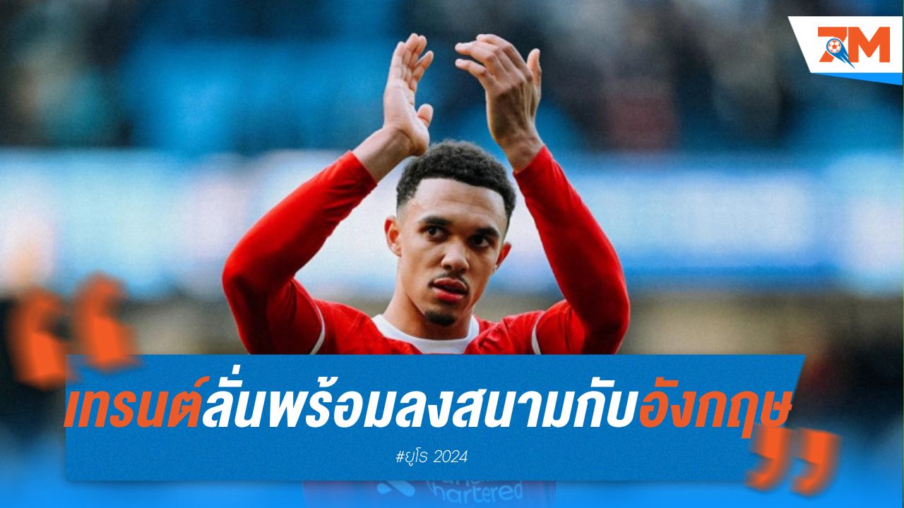 เทรนต์ พร้อมเล่นทุกตำแหน่ง! ลั่น อังกฤษ เล่นดี อุ่นเครื่องก่อนลุยศึกยูโร