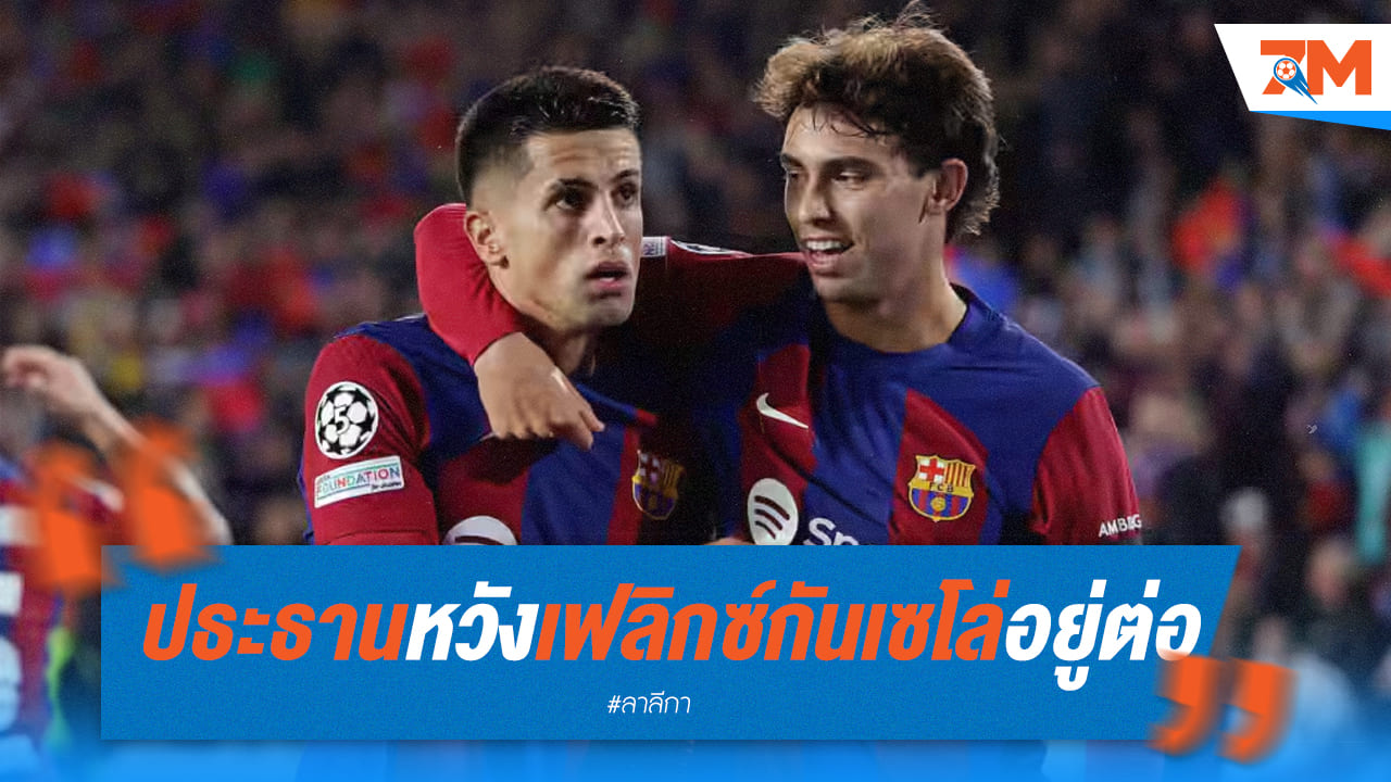 ประธาน บาร์เซโลน่า คาดหวังอยากให้ ชูเอา เฟลิกซ์ - ชูเอา กันเซโล่ ช่วยทีมต่อไป