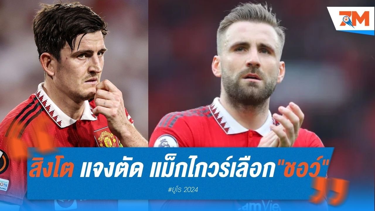 สิงโต แจงเหตุ ตัด "แม็กไกวร์" เลือก "ชอว์" ลุยยูโร