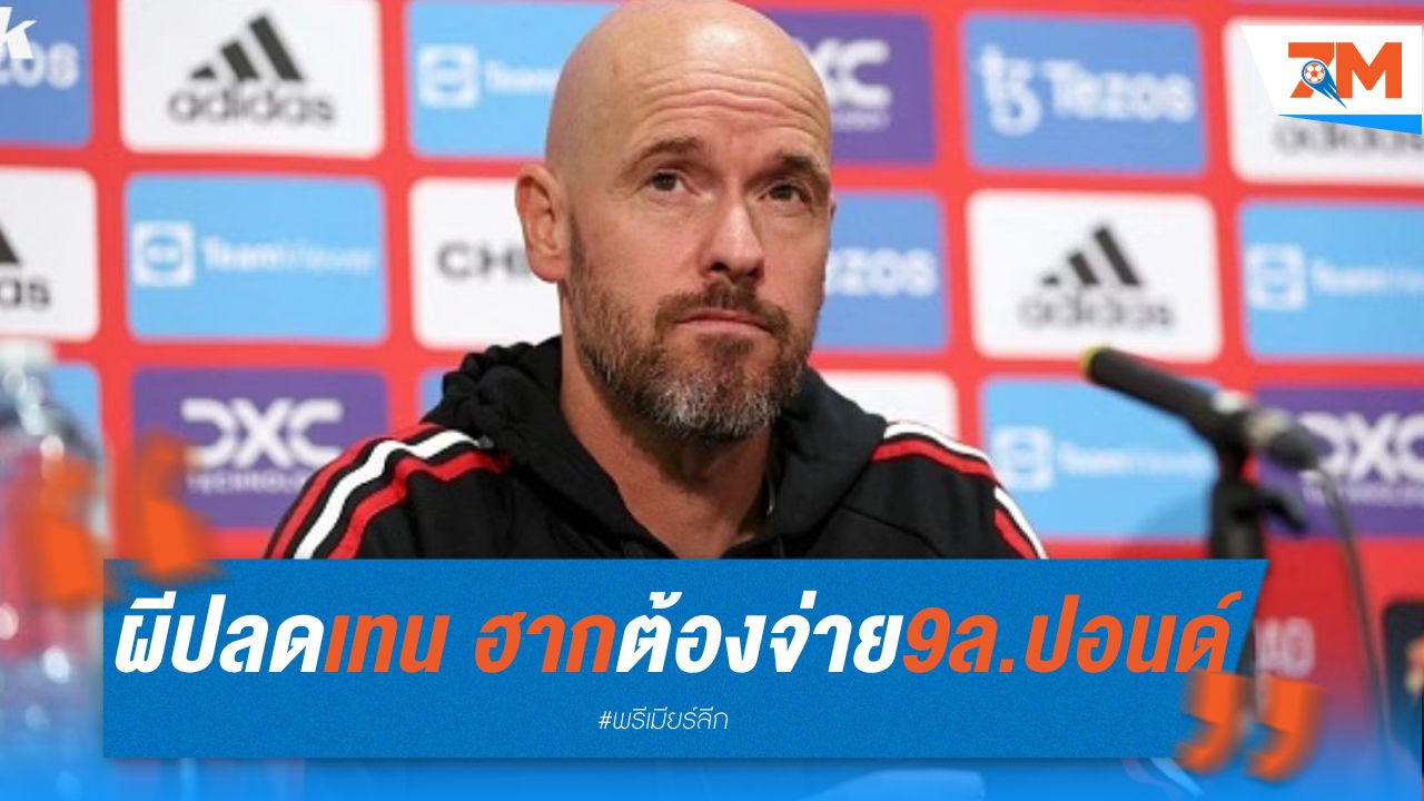 ผี กุมขมับ! ปลด “เทน ฮาก” ต้องจ่าย 9 ล้านปอนด์