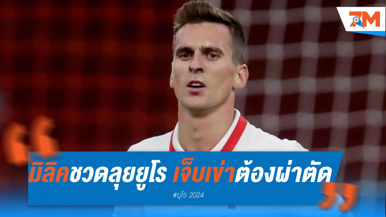 มิลิค ชวดลุยยูโร 2024 หลังเจ็บเข่าต้องผ่าตัด