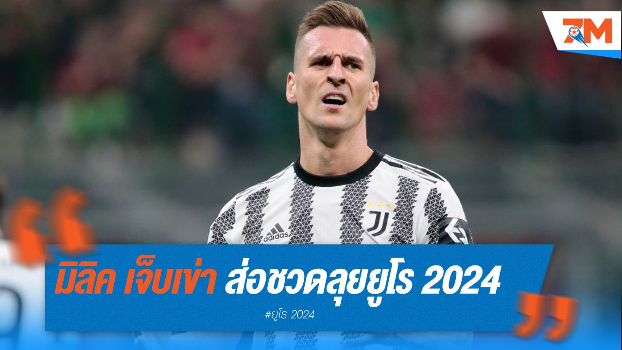 มิลิค เจ็บเข่า ส่อชวดลุยยูโร 2024