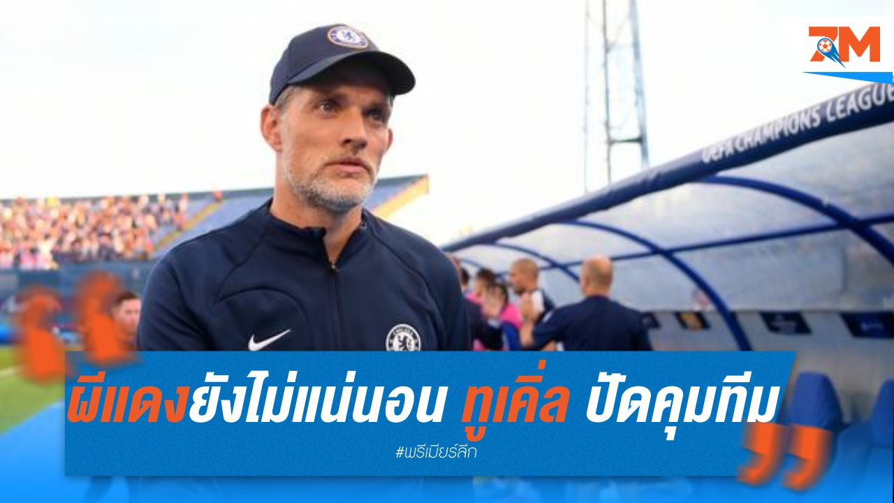 อนาคต “ผีแดง” ยังไม่แน่นอน หลัง ทูเคิ่ล ปัดคุมทีม