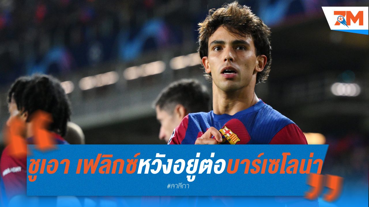 ชูเอา เฟลิกซ์ หวังอยู่ต่อ บาร์เซโลน่า