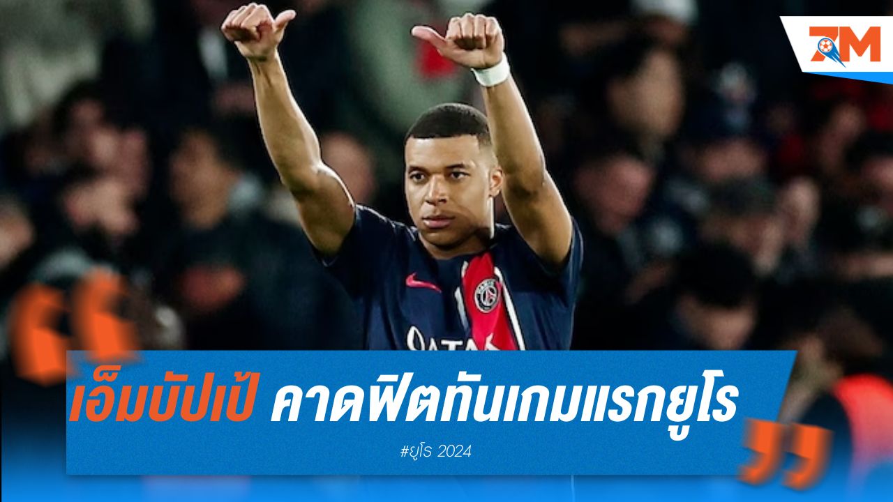เอ็มบัปเป้ คาดฟิตทันเกมแรกยูโร 2024 หลังเจ็บเล็กน้อย