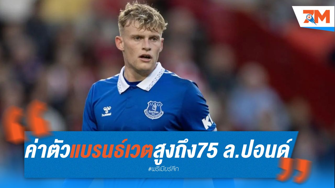 เอฟเวอร์ตัน เอามั่ง ตั้งค่าตัว แบรนธ์เวต สูงถึง 75 ล้านปอนด์