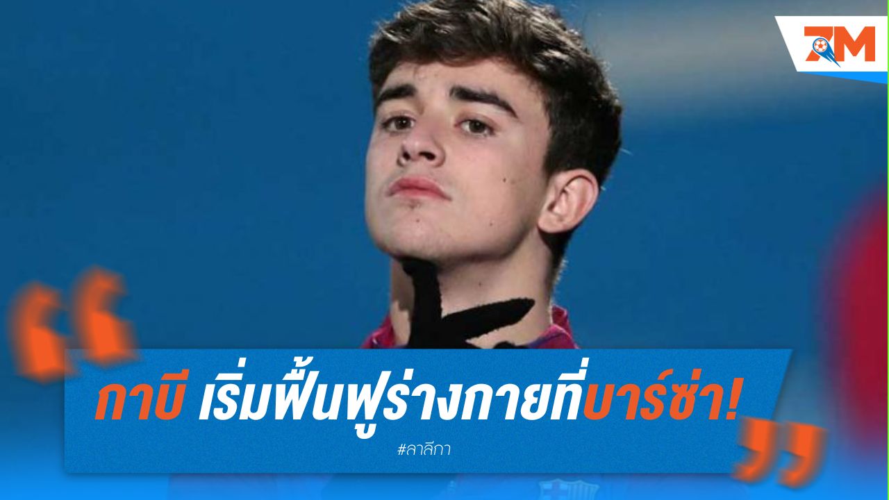 กาบี เริ่มฟื้นฟูร่างกายที่บาร์ซ่า คาดคืนสนามต้นฤดูกาลหน้า