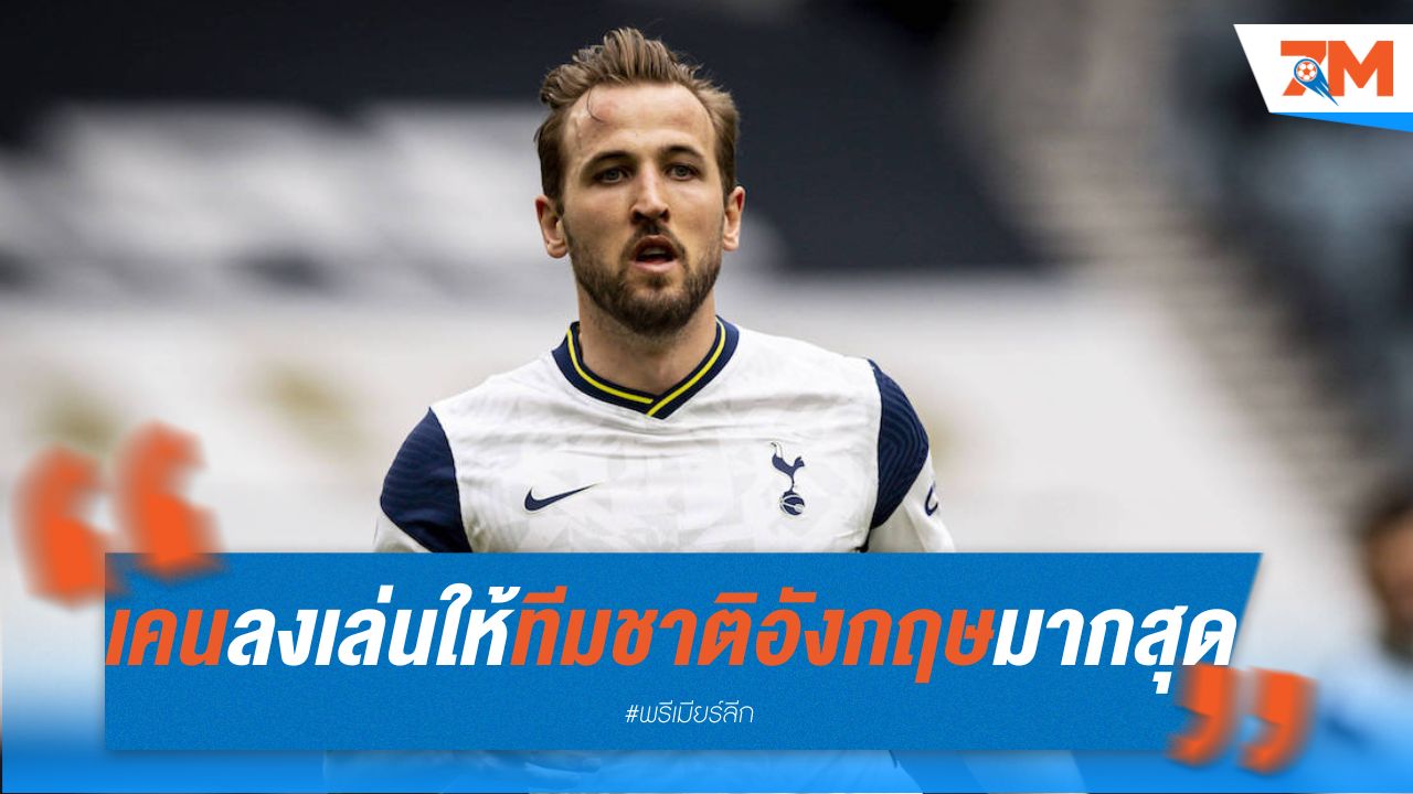 เคน สร้างประวัติศาสตร์! ลงเล่นทัวร์นาเมนต์ใหญ่ให้ทีมชาติอังกฤษมากสุด