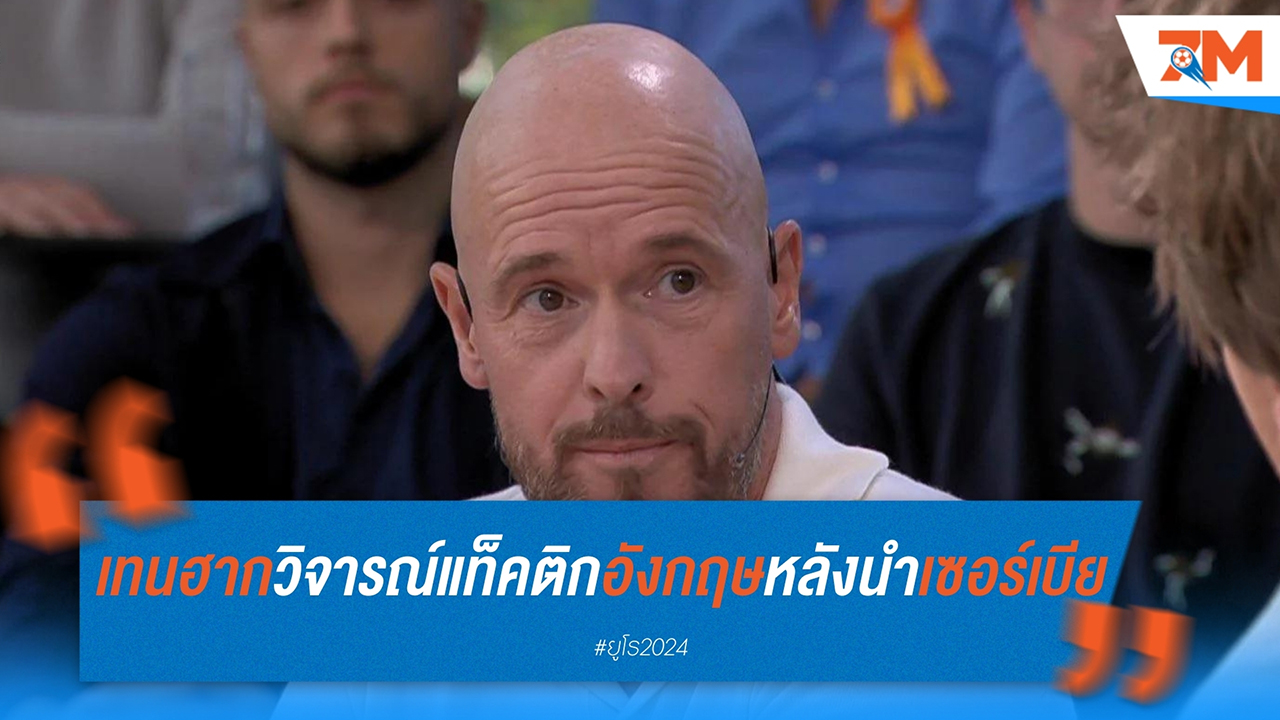 เอริก เทน ฮาก วิเคราะห์เกมอังกฤษ-เซอร์เบีย ชี้เสี่ยงเกินไปหลังขึ้นนำ