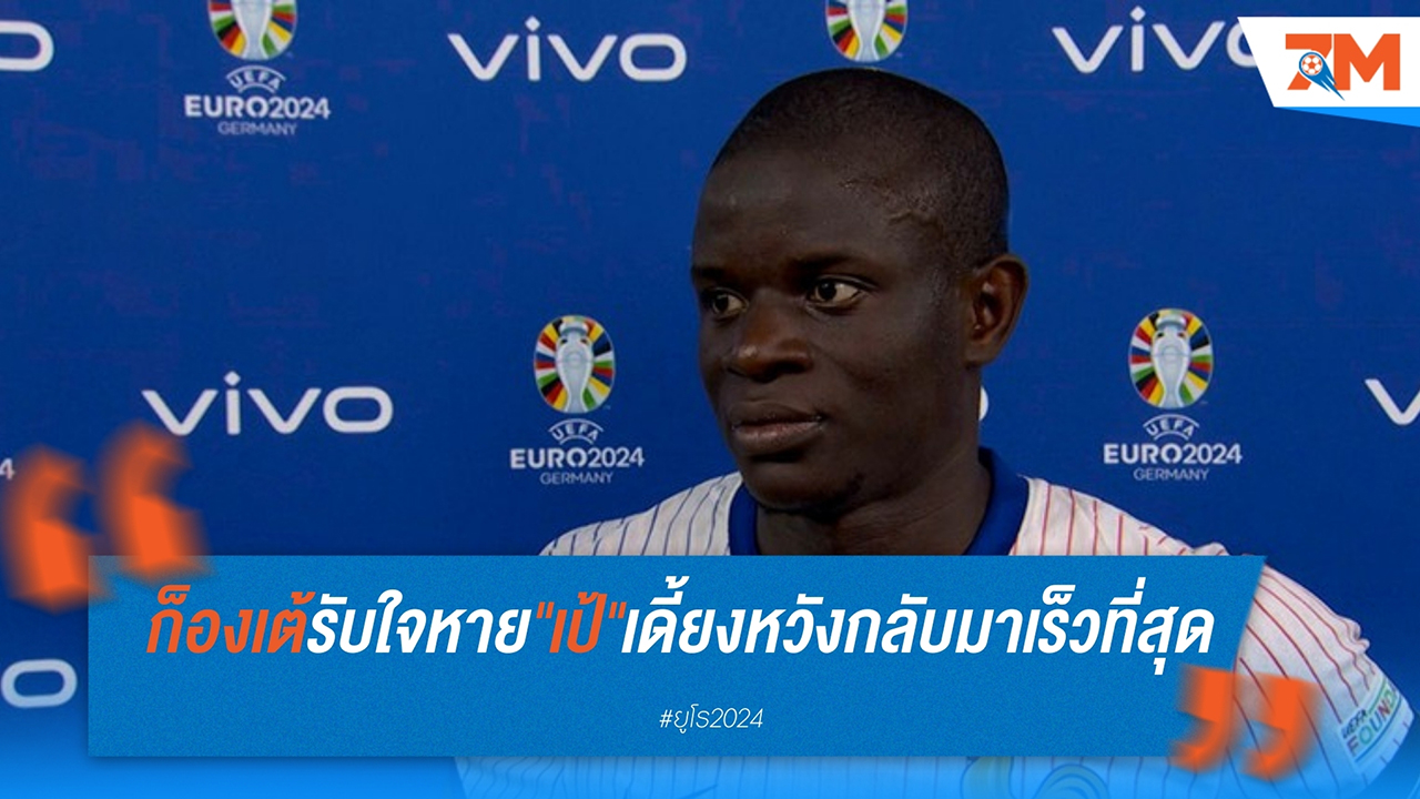 ก็องเต้หวังเอ็มบั๊ปเป้หายไว หลังบาดเจ็บในเกมยูโร 2024