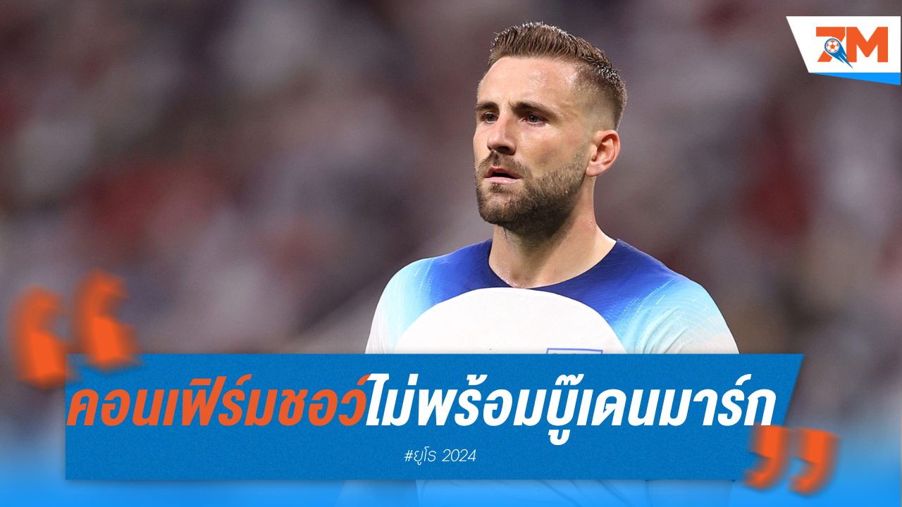 เซาธ์เกต คอนเฟิร์ม ชอว์ ยังไม่พร้อมบู๊ เดนมาร์ก ศึกยูโร 2024