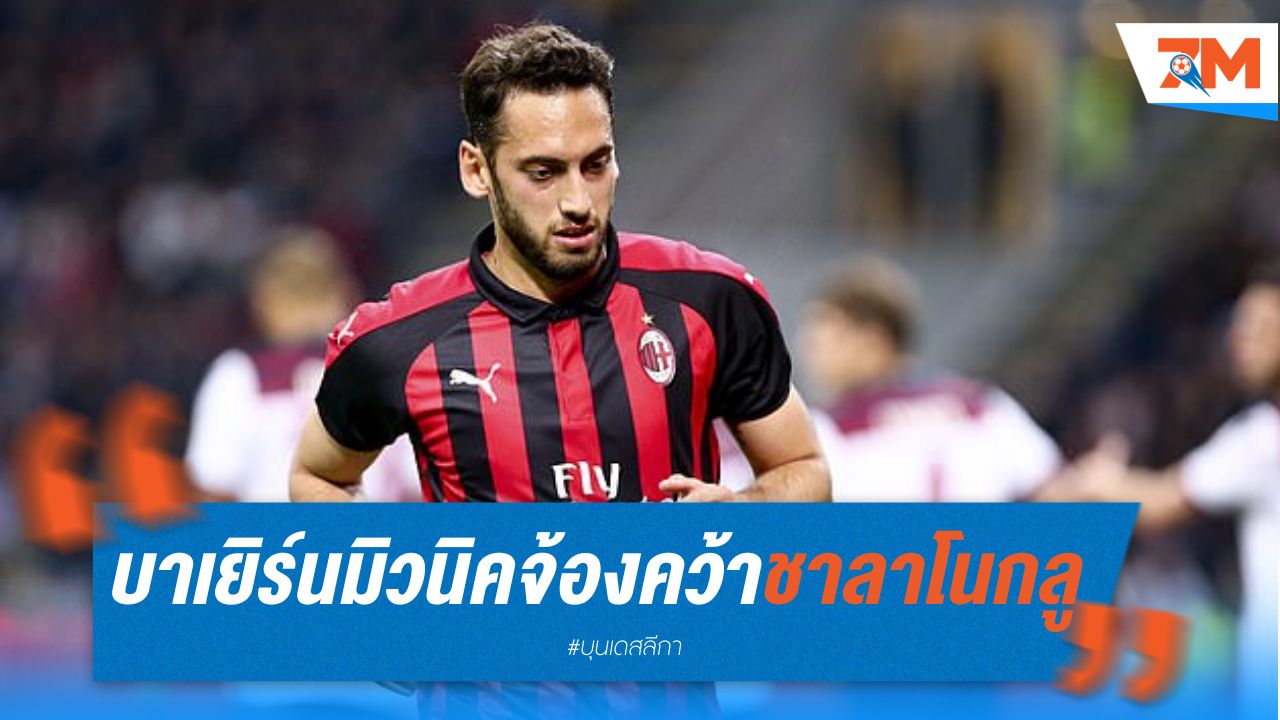 บาเยิร์น มิวนิค จ้องคว้า ชาลาโนกลู เสริมทัพ