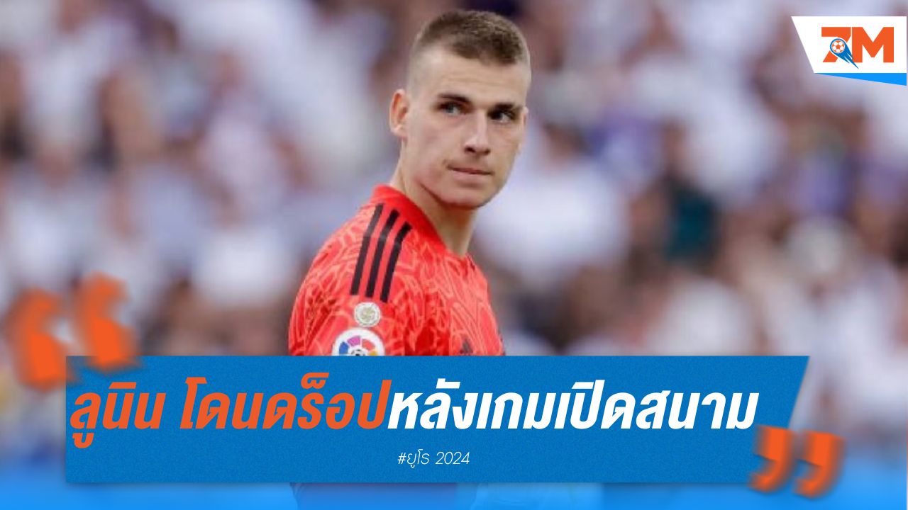 ลูนิน โดนดร็อปสำรอง หลังเกมเปิดสนามฟอร์มห่วย