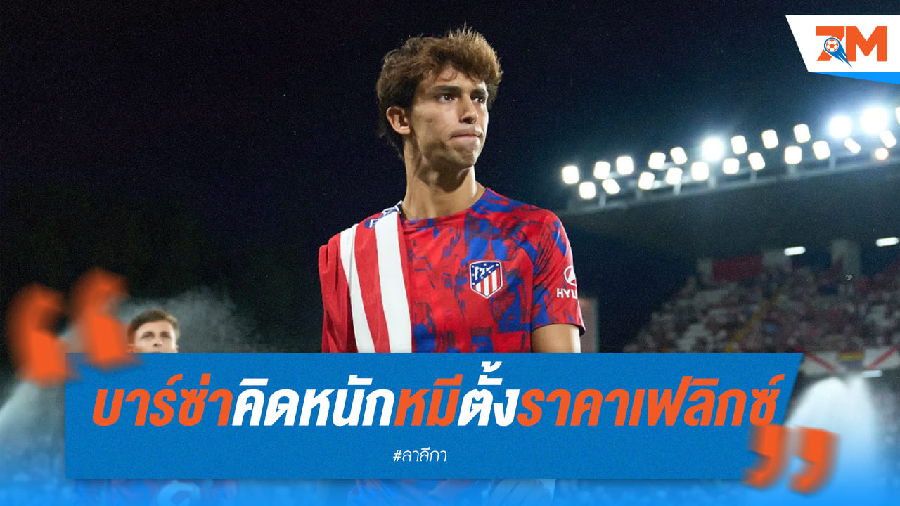 บาร์ซ่า กุมขมับ! หลังแอต.มาดริดขาย “เฟลิกซ์” 60 ล้านยูโร