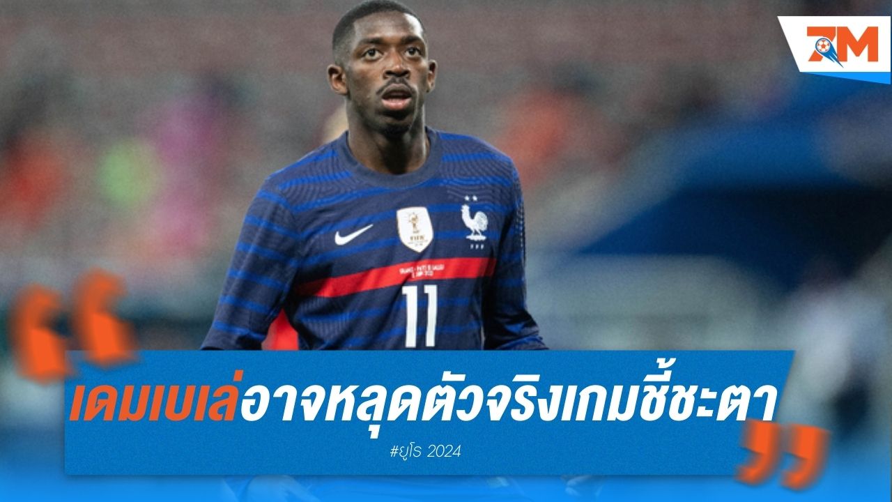 เดมเบเล่ อาจหลุดตัวจริง! เกมชี้ชะตาตราไก่ดวลโปแลนด์