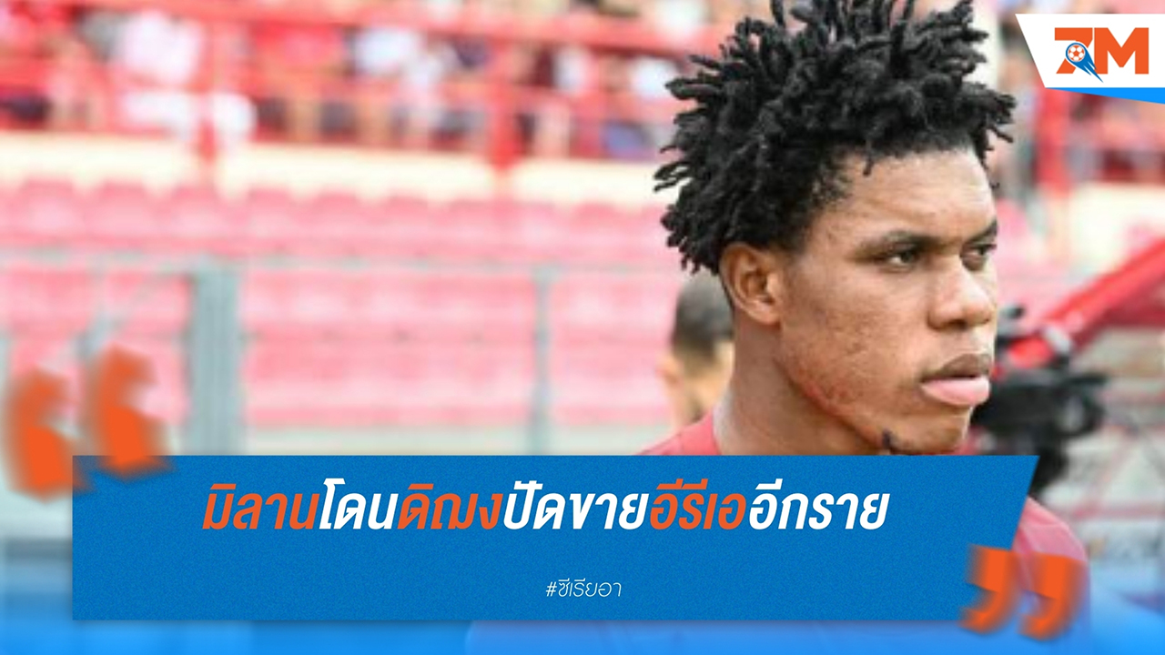 ดิฌง ปฏิเสธข้อเสนอ เอซี มิลาน ขอซื้อ ซีรียัก อีรีเอ ปีกดาวรุ่ง
