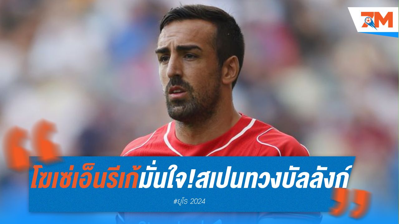 โฆเซ่ เอ็นรีเก้ มั่นใจ! สเปนยุคใหม่พร้อมทวงบัลลังก์