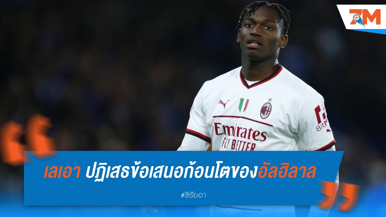 ราฟาเอล เลเอา ปฏิเสธข้อเสนอก้อนโตจาก อัล ฮิลาล ยืนยันอยู่ต่อกับ เอซี มิลาน