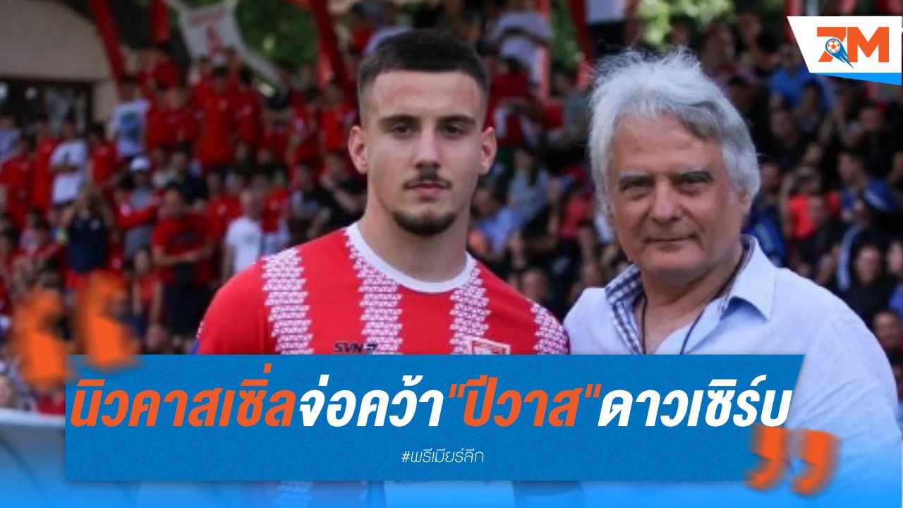 นิวคาสเซิ่ล จ่อคว้า "ปีวาส" ดาวรุ่งเซิร์บ เข้ารัง
