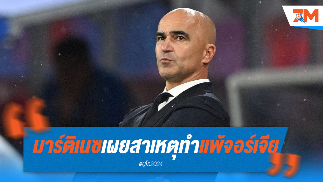 กุนซือ "โรเบร์โต มาร์ติเนซ" เผยถึง 3 ข้อที่แพ้ จอร์เจีย 0-2 ศึกยูโร 2024
