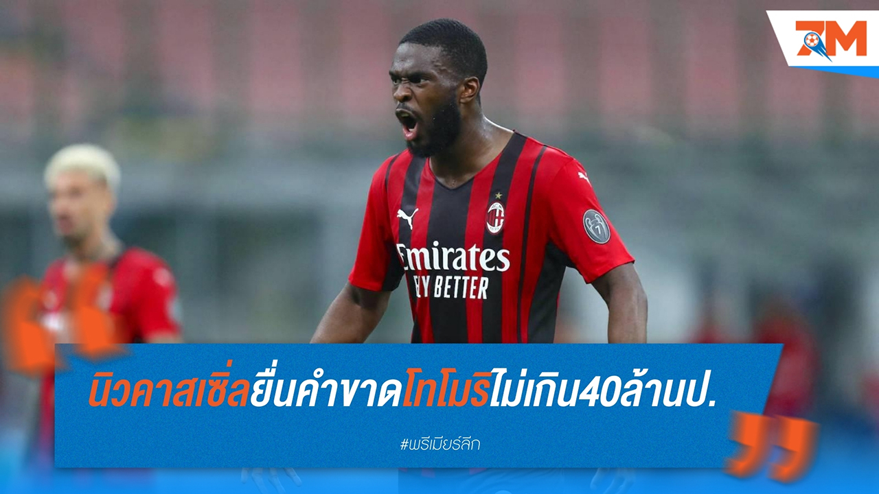 นิวคาสเซิ่ล ยื่นคำขาดให้ เอซี มิลาน เรื่องค่าตัว ฟิคาโย่ โทโมริ ไม่เกิน 40 ล้านปอนด์