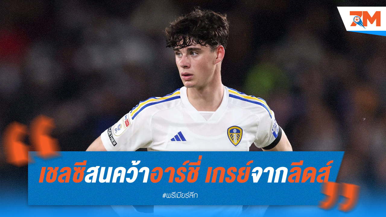 เชลซี แอบเล็ง “อาร์ชี่ เกรย์” กองกลาง ลีดส์ ยูไนเต็ด
