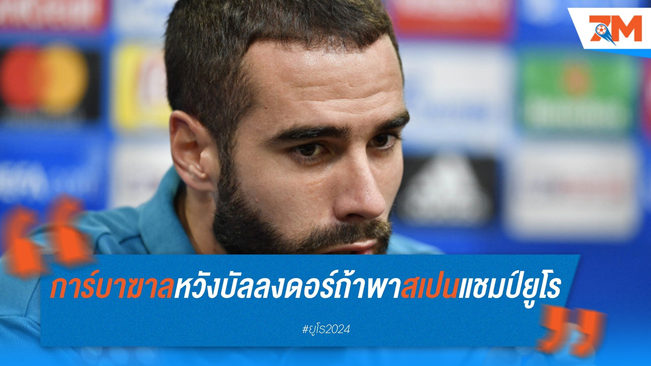 ดานี่ การ์บาฆาล ตั้งเป้าคว้า บัลลง ดอร์ 2024 หากพา สเปน คว้าแชมป์ ยูโร 2024