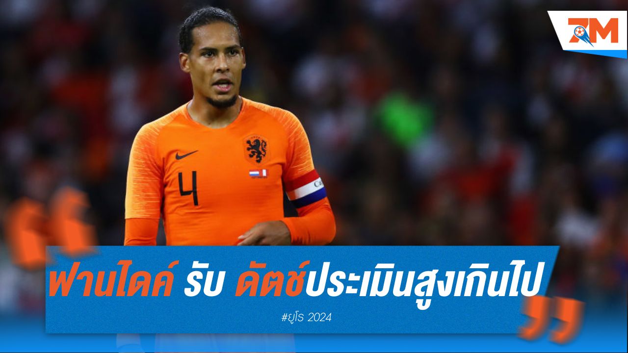 ฟาน ไดค์ ยอมรับ “ดัตช์” อาจประเมินตัวเองสูงเกินไป