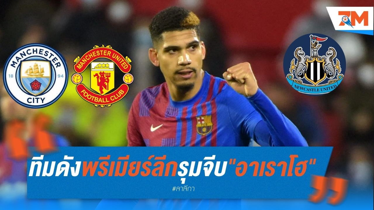 หลายทีมดังพรีเมียร์ลีก รุมจีบ "อาเราโฮ" หลังสัญญากับบาร์ซ่าสะดุด