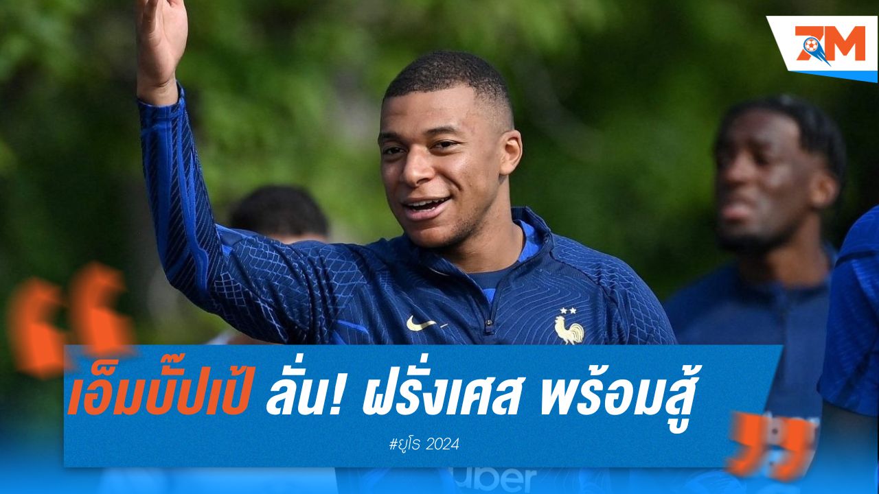 เอ็มบั๊ปเป้ ลั่น! ฝรั่งเศส พร้อมสู้ เบลเยียม ไม่กลัวตกรอบยูโร
